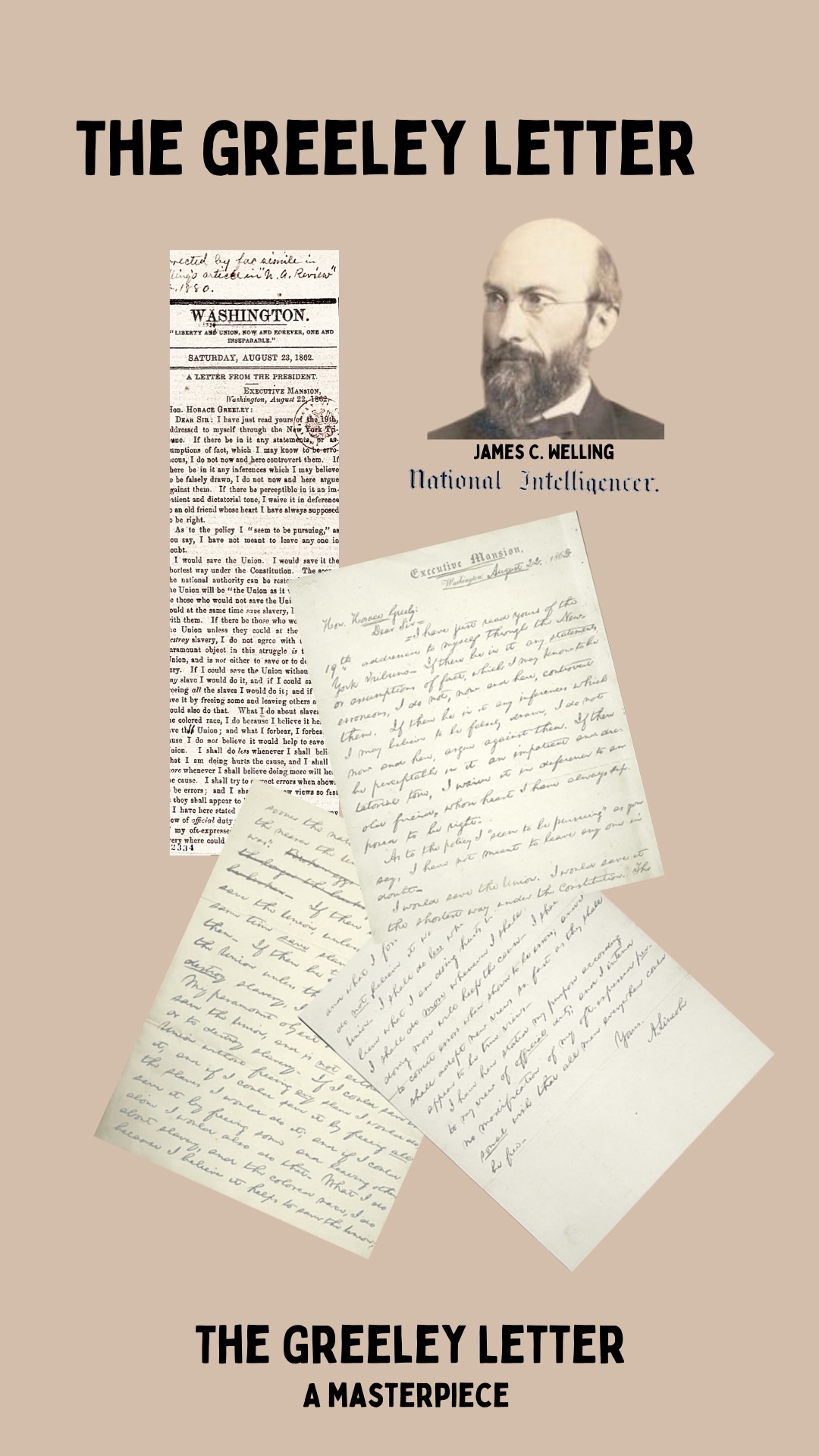 Headshop of James C. Welling on left, on right is LOC August 23, 1862 clipping from National Intelligencer titled; A LETTER FROM THE PRESIDENT; editor James C. Welling published and revised text of Lincoln's letter to NY Tribune editor, Horace Greeley 
Below is the original handwritten letter by Lincoln, Aug 22, 1862, yet revised and published by James C. Welling. The Greeley Letter a masterpiece. 